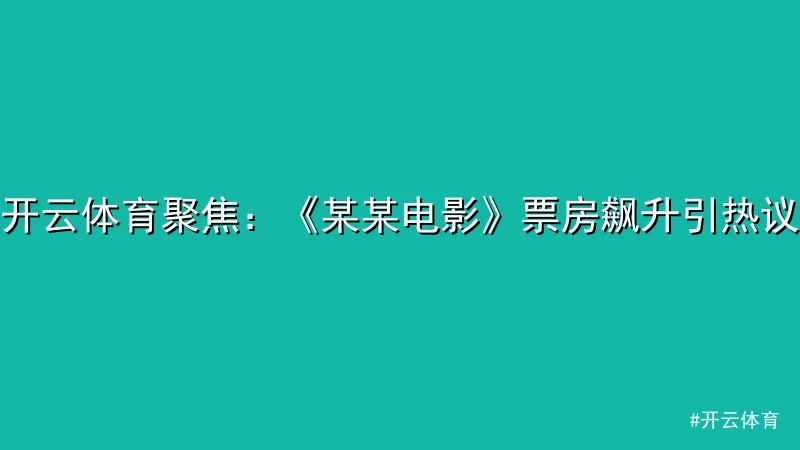 开云体育 - 开云体育聚焦：《某某电影》票房飙升引热议 配图1