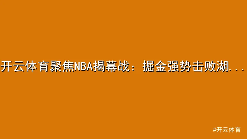 开云体育 - 开云体育聚焦NBA揭幕战：掘金强势击败湖人 配图1