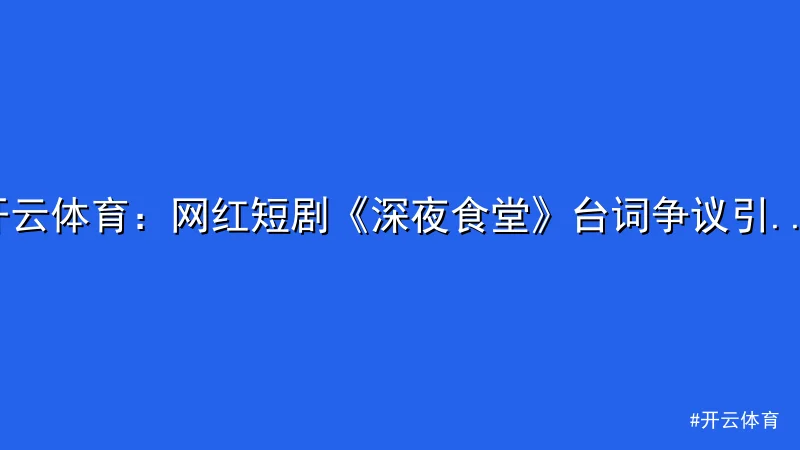 开云体育 - 开云体育：网红短剧《深夜食堂》台词争议引发热议 配图1